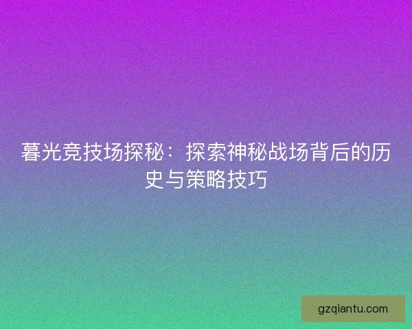 暮光竞技场探秘：探索神秘战场背后的历史与策略技巧