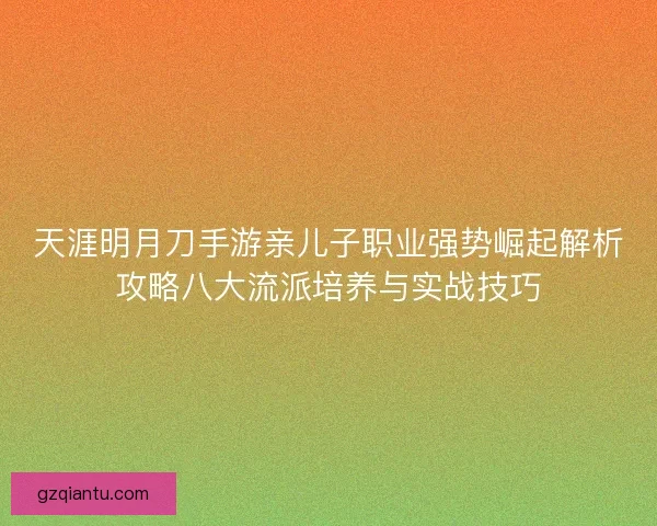天涯明月刀手游亲儿子职业强势崛起解析攻略八大流派培养与实战技巧
