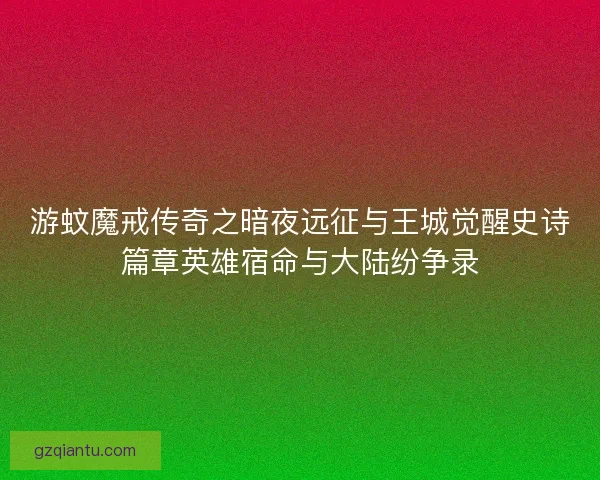 游蚊魔戒传奇之暗夜远征与王城觉醒史诗篇章英雄宿命与大陆纷争录