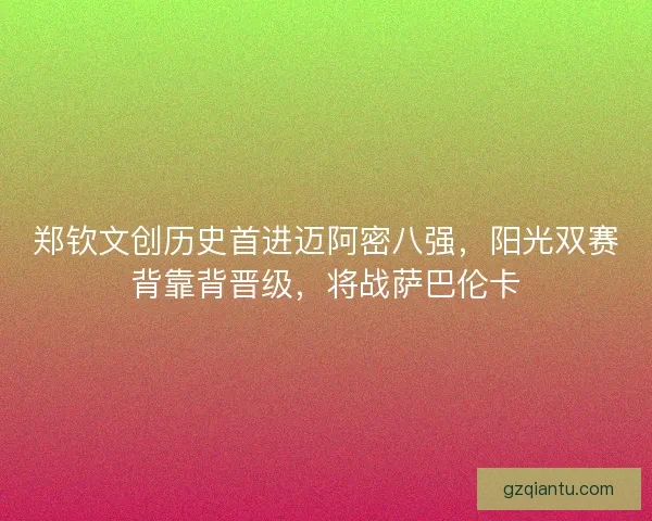 郑钦文创历史首进迈阿密八强，阳光双赛背靠背晋级，将战萨巴伦卡