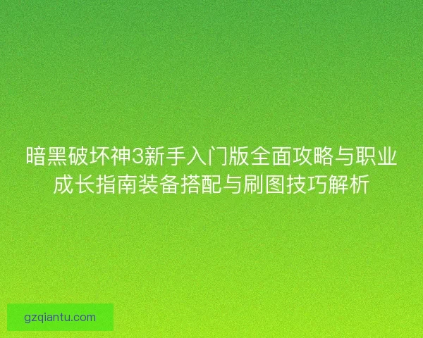 暗黑破坏神3新手入门版全面攻略与职业成长指南装备搭配与刷图技巧解析