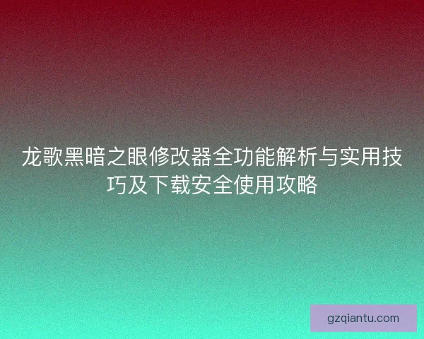 龙歌黑暗之眼修改器全功能解析与实用技巧及下载安全使用攻略